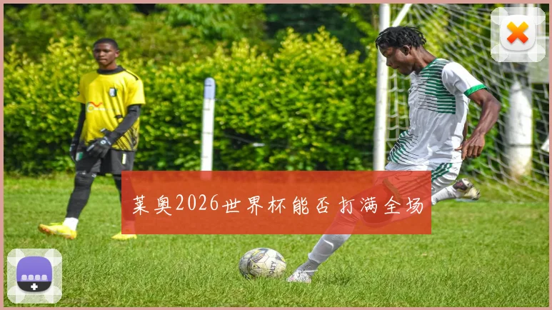 莱奥2026世界杯能否打满全场