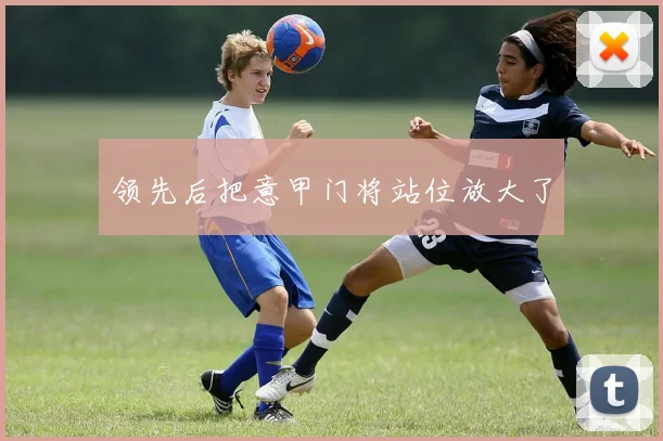 领先后把意甲门将站位放大了