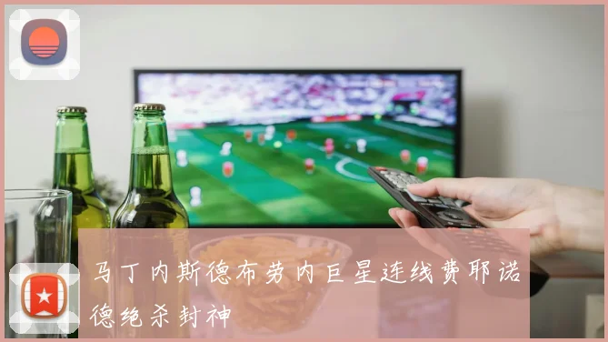 马丁内斯德布劳内巨星连线费耶诺德绝杀封神