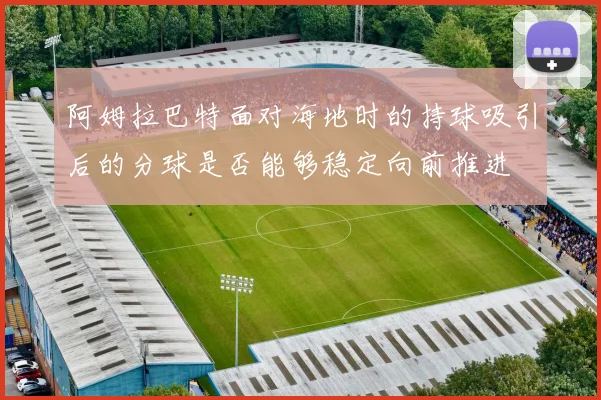 阿姆拉巴特面对海地时的持球吸引后的分球是否能够稳定向前推进