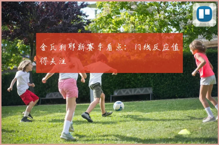 舍瓦利耶新赛季看点：门线反应值得关注