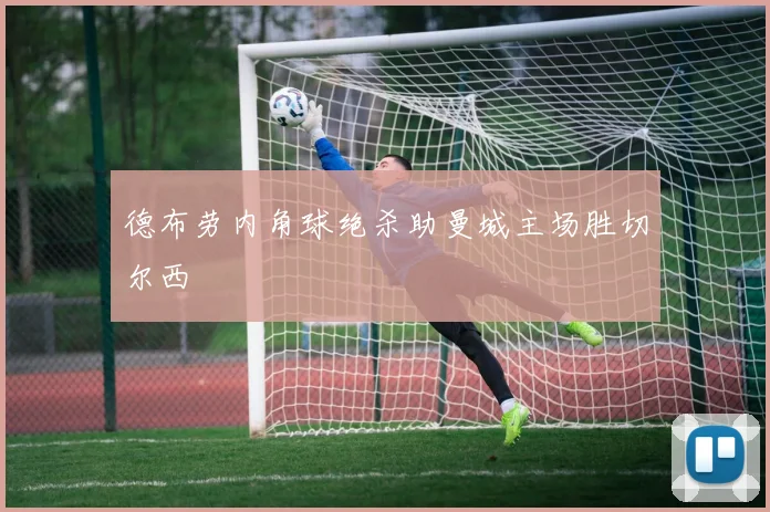 德布劳内角球绝杀助曼城主场胜切尔西