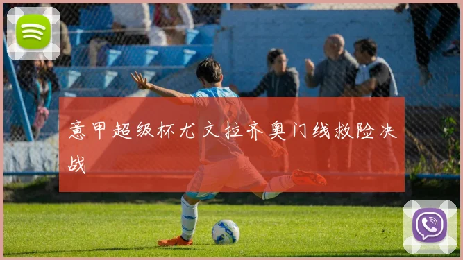 意甲超级杯尤文拉齐奥门线救险决战