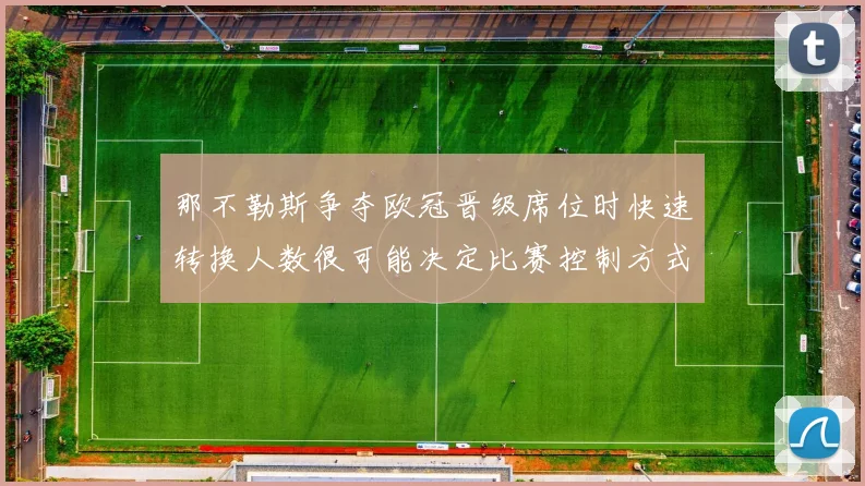 那不勒斯争夺欧冠晋级席位时快速转换人数很可能决定比赛控制方式