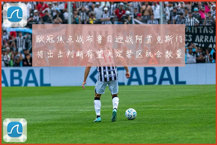 欧冠焦点战布鲁日迎战阿贾克斯门将出击判断有望决定禁区机会数量