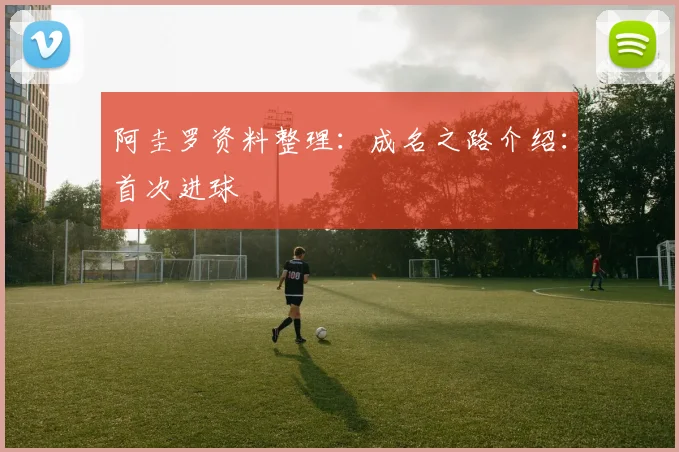 阿圭罗资料整理:成名之路介绍:首次进球