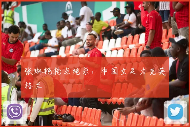 张琳艳抢点绝杀，中国女足力克英格兰