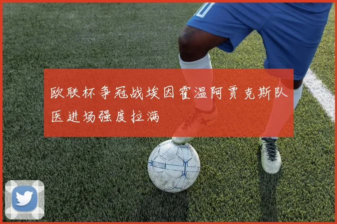 欧联杯争冠战埃因霍温阿贾克斯队医进场强度拉满