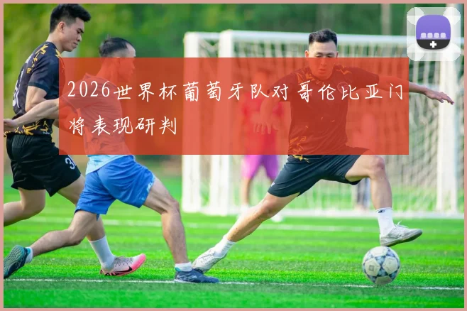 2026世界杯葡萄牙队对哥伦比亚门将表现研判
