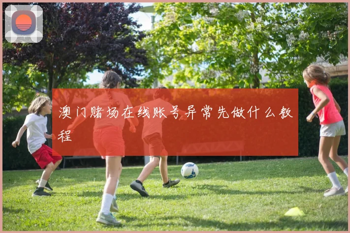 澳门赌场在线账号异常先做什么教程