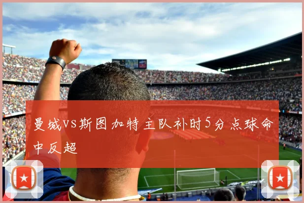 曼城vs斯图加特主队补时5分点球命中反超
