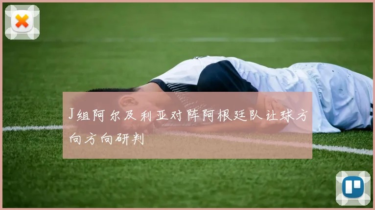 J组阿尔及利亚对阵阿根廷队让球方向方向研判