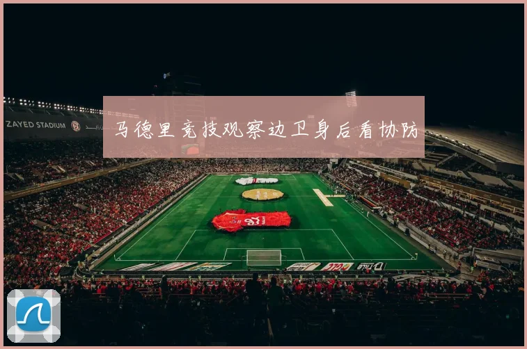 马德里竞技观察边卫身后看协防