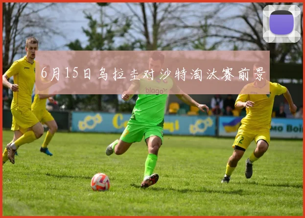 6月15日乌拉圭对沙特淘汰赛前景
