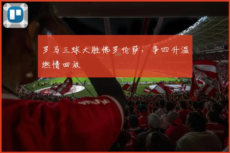 罗马三球大胜佛罗伦萨，争四升温燃情回放
