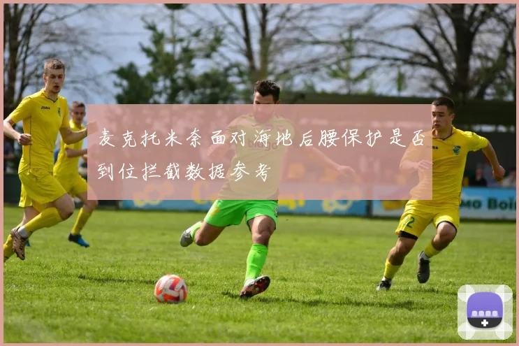 麦克托米奈面对海地后腰保护是否到位拦截数据参考