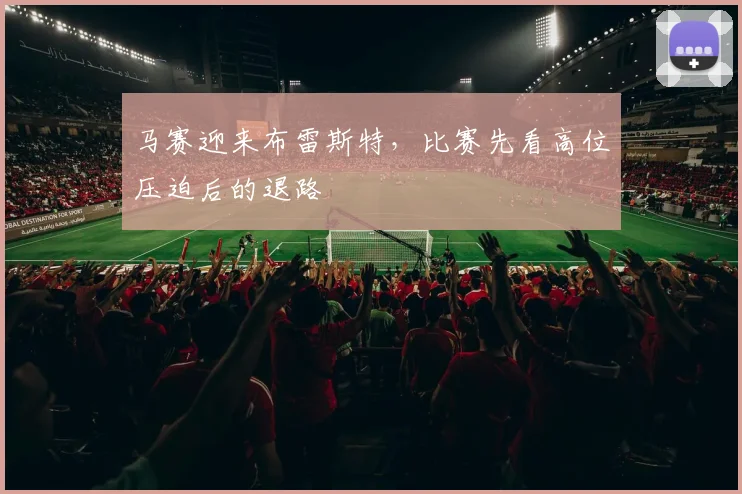 马赛迎来布雷斯特，比赛先看高位压迫后的退路