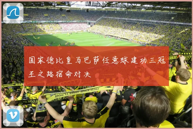 国家德比皇马巴萨任意球建功三冠王之路宿命对决