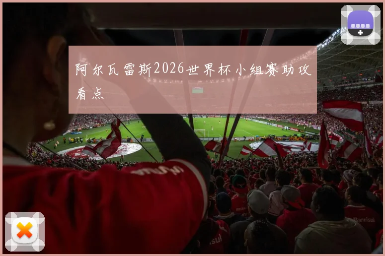 阿尔瓦雷斯2026世界杯小组赛助攻看点