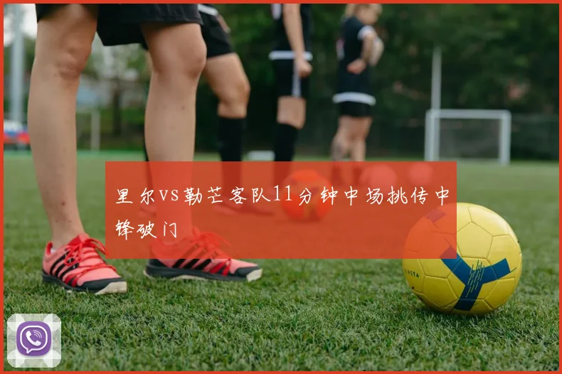 里尔vs勒芒客队11分钟中场挑传中锋破门